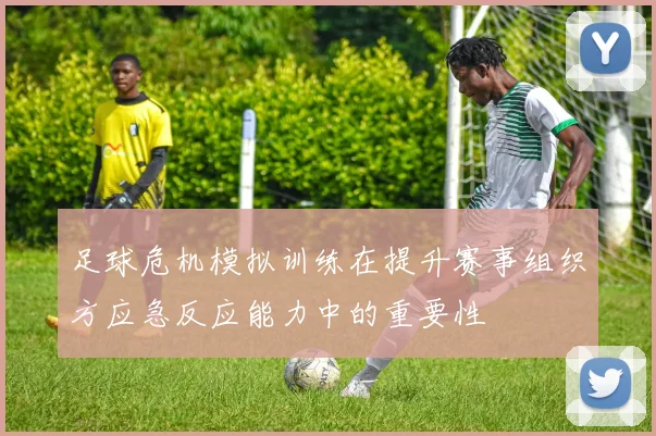 足球危机模拟训练在提升赛事组织方应急反应能力中的重要性