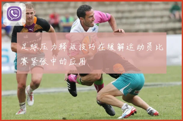 足球压力释放技巧在缓解运动员比赛紧张中的应用