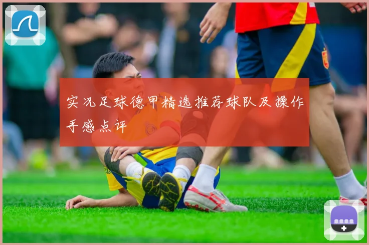 实况足球德甲精选推荐球队及操作手感点评